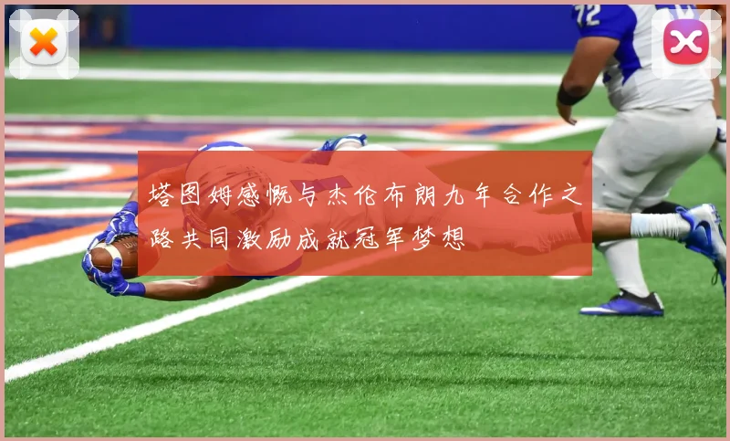 塔图姆感慨与杰伦布朗九年合作之路共同激励成就冠军梦想