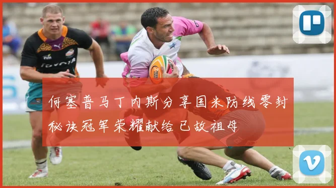 何塞普马丁内斯分享国米防线零封秘诀冠军荣耀献给已故祖母