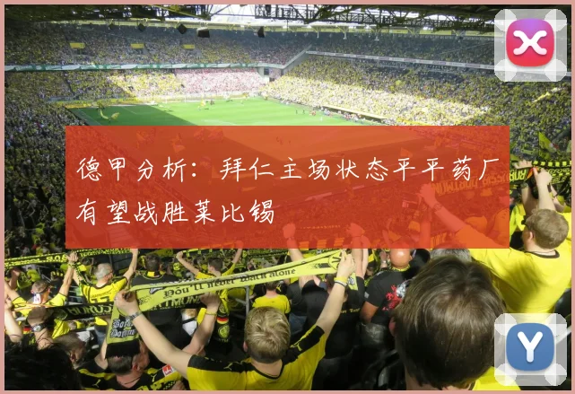 德甲分析：拜仁主场状态平平药厂有望战胜莱比锡