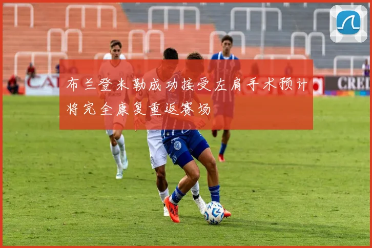 布兰登米勒成功接受左肩手术预计将完全康复重返赛场