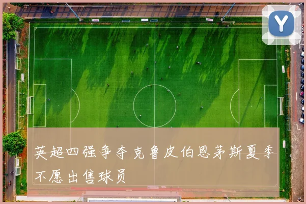 英超四强争夺克鲁皮伯恩茅斯夏季不愿出售球员