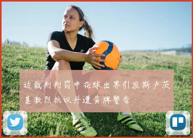 边裁判判罚申花球出界引发斯卢茨基激烈抗议并遭黄牌警告