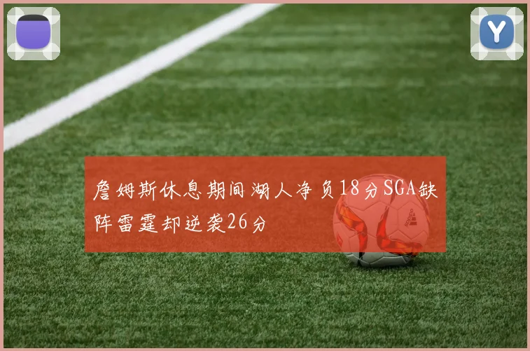 詹姆斯休息期间湖人净负18分SGA缺阵雷霆却逆袭26分