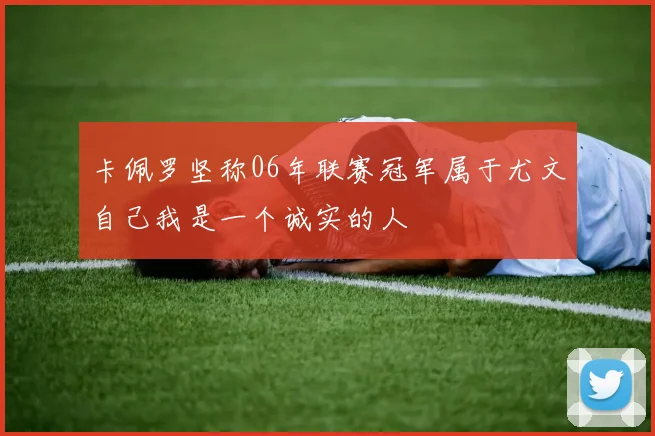 卡佩罗坚称06年联赛冠军属于尤文自己我是一个诚实的人