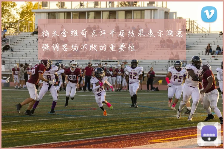 梅米舍维奇点评平局结果表示满意强调客场不败的重要性