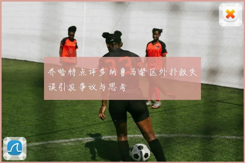 乔哈特点评多纳鲁马禁区外扑救失误引发争议与思考