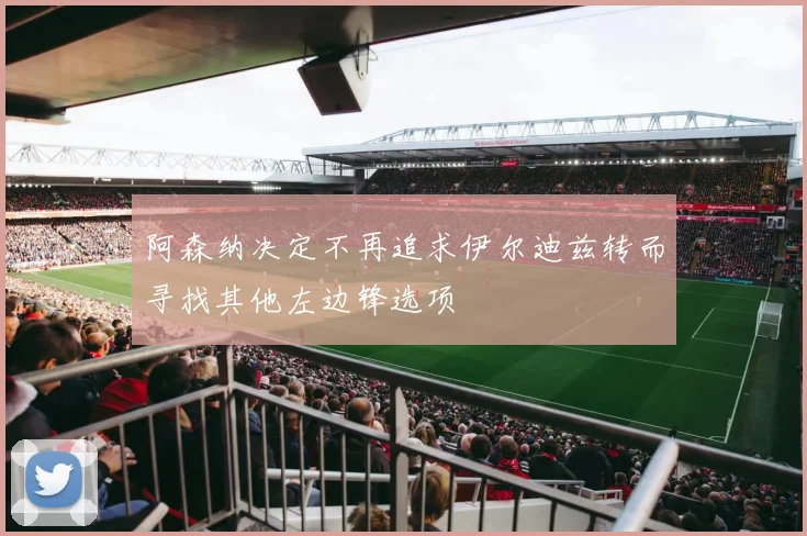 阿森纳决定不再追求伊尔迪兹转而寻找其他左边锋选项