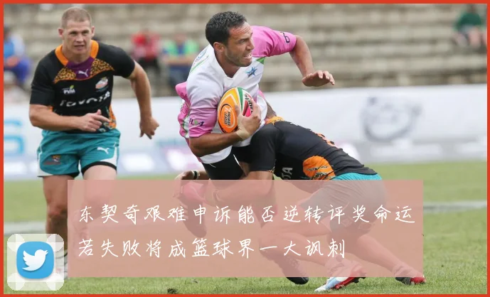东契奇艰难申诉能否逆转评奖命运若失败将成篮球界一大讽刺