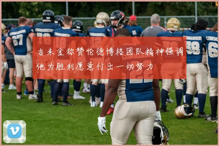 吉米金称赞伦德博格团队精神强调他为胜利愿意付出一切努力